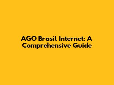 AGO Brasil Internet: A Comprehensive Guide