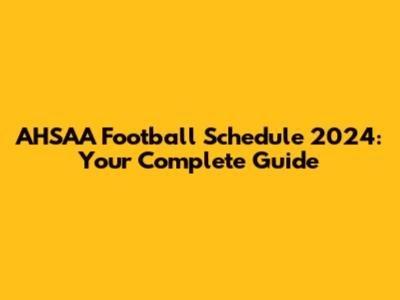 AHSAA Football Schedule 2024: Your Complete Guide