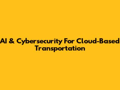 AI & Cybersecurity For Cloud-Based Transportation