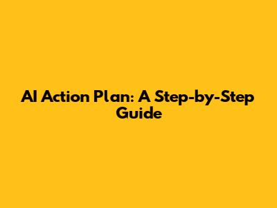 AI Action Plan: A Step-by-Step Guide