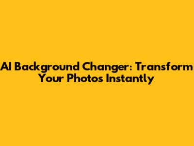 AI Background Changer: Transform Your Photos Instantly