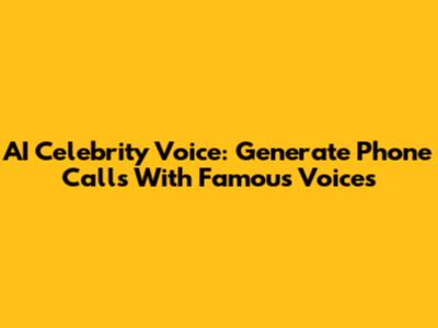 AI Celebrity Voice: Generate Phone Calls With Famous Voices