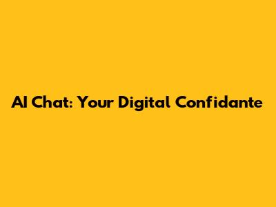AI Chat: Your Digital Confidante