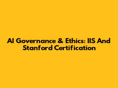 AI Governance & Ethics: IIS And Stanford Certification
