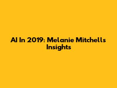 AI In 2019: Melanie Mitchell's Insights