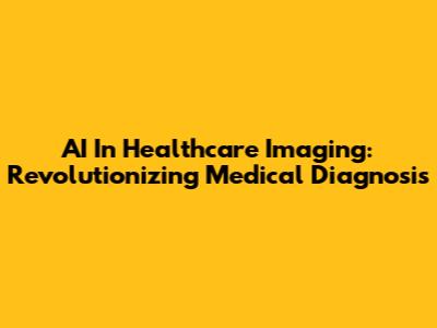 AI In Healthcare Imaging: Revolutionizing Medical Diagnosis