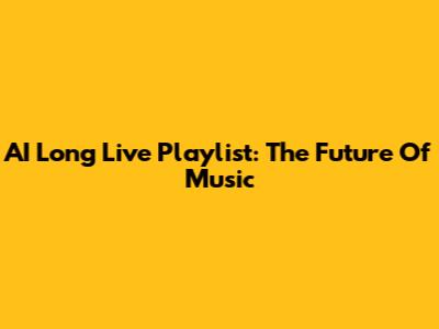 AI Long Live Playlist: The Future Of Music