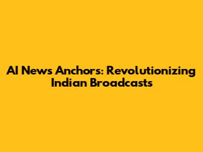 AI News Anchors: Revolutionizing Indian Broadcasts