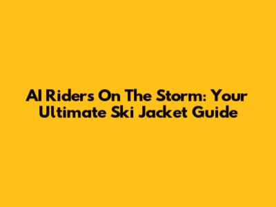 AI Riders On The Storm: Your Ultimate Ski Jacket Guide