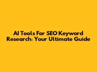 AI Tools For SEO Keyword Research: Your Ultimate Guide