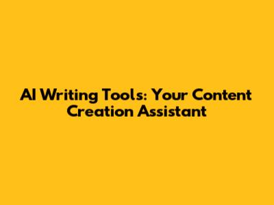 AI Writing Tools: Your Content Creation Assistant
