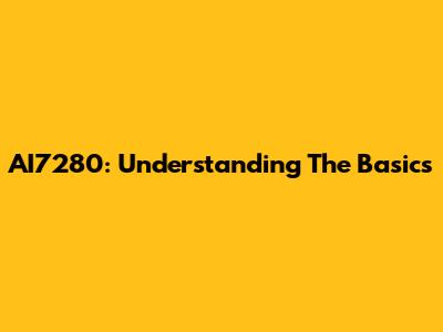 AI7280: Understanding The Basics