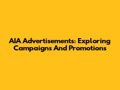 AIA Advertisements: Exploring Campaigns And Promotions