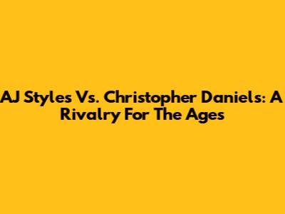 AJ Styles Vs. Christopher Daniels: A Rivalry For The Ages