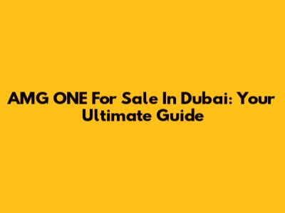 AMG ONE For Sale In Dubai: Your Ultimate Guide