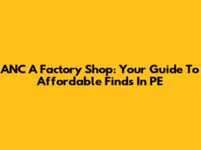 ANC A Factory Shop: Your Guide To Affordable Finds In PE