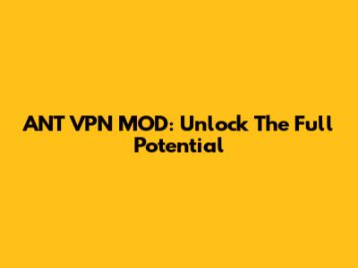 ANT VPN MOD: Unlock The Full Potential