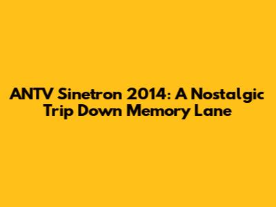 ANTV Sinetron 2014: A Nostalgic Trip Down Memory Lane
