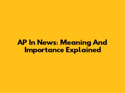 AP In News: Meaning And Importance Explained