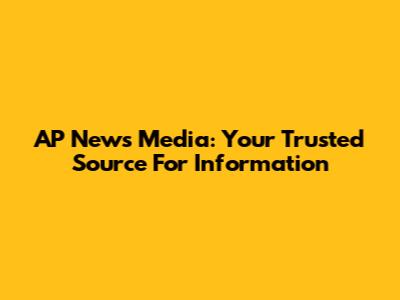 AP News Media: Your Trusted Source For Information