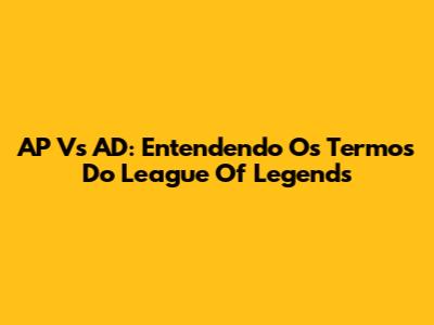 AP Vs AD: Entendendo Os Termos Do League Of Legends