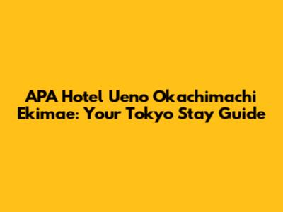 APA Hotel Ueno Okachimachi Ekimae: Your Tokyo Stay Guide