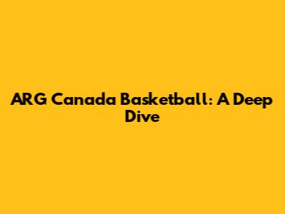 ARG Canada Basketball: A Deep Dive