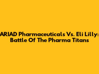 ARIAD Pharmaceuticals Vs. Eli Lilly: Battle Of The Pharma Titans