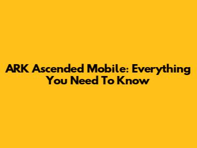 ARK Ascended Mobile: Everything You Need To Know