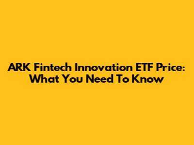 ARK Fintech Innovation ETF Price: What You Need To Know
