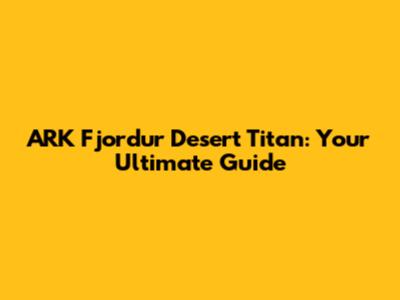 ARK Fjordur Desert Titan: Your Ultimate Guide