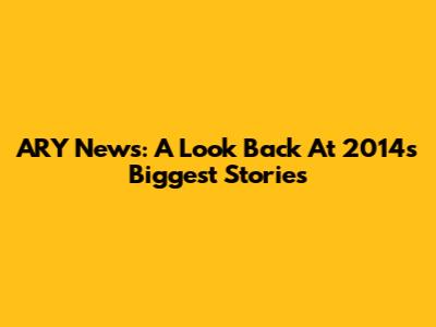 ARY News: A Look Back At 2014's Biggest Stories