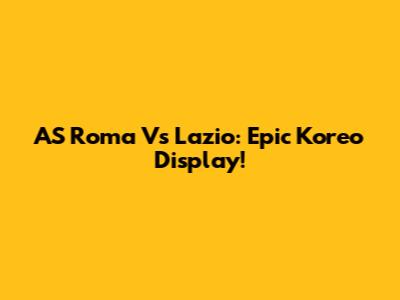AS Roma Vs Lazio: Epic Koreo Display!