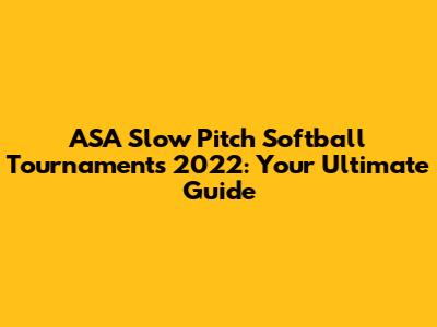 ASA Slow Pitch Softball Tournaments 2022: Your Ultimate Guide