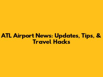 ATL Airport News: Updates, Tips, & Travel Hacks