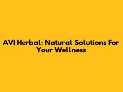 AVI Herbal: Natural Solutions For Your Wellness