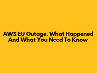 AWS EU Outage: What Happened And What You Need To Know