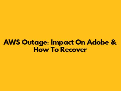 AWS Outage: Impact On Adobe & How To Recover