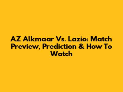 AZ Alkmaar Vs. Lazio: Match Preview, Prediction & How To Watch