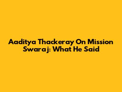 Aaditya Thackeray On Mission Swaraj: What He Said