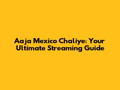Aaja Mexico Chaliye: Your Ultimate Streaming Guide