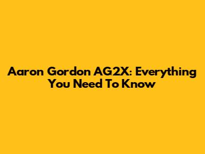 Aaron Gordon AG2X: Everything You Need To Know
