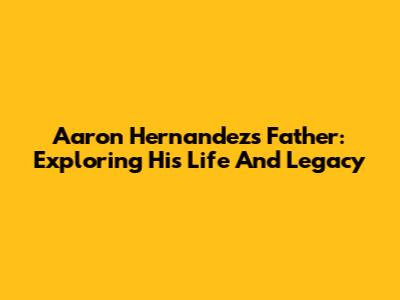 Aaron Hernandez's Father: Exploring His Life And Legacy