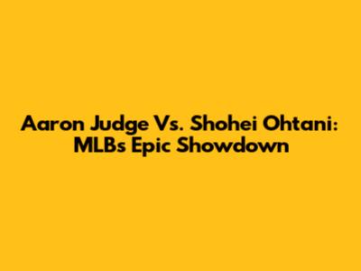 Aaron Judge Vs. Shohei Ohtani: MLB's Epic Showdown