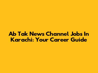 Ab Tak News Channel Jobs In Karachi: Your Career Guide