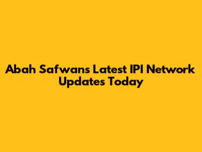 Abah Safwan's Latest IPI Network Updates Today