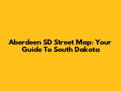 Aberdeen SD Street Map: Your Guide To South Dakota