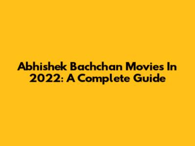 Abhishek Bachchan Movies In 2022: A Complete Guide