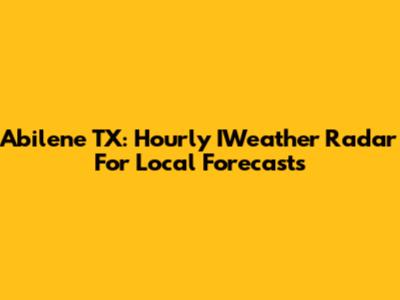 Abilene TX: Hourly IWeather Radar For Local Forecasts