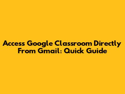 Access Google Classroom Directly From Gmail: Quick Guide